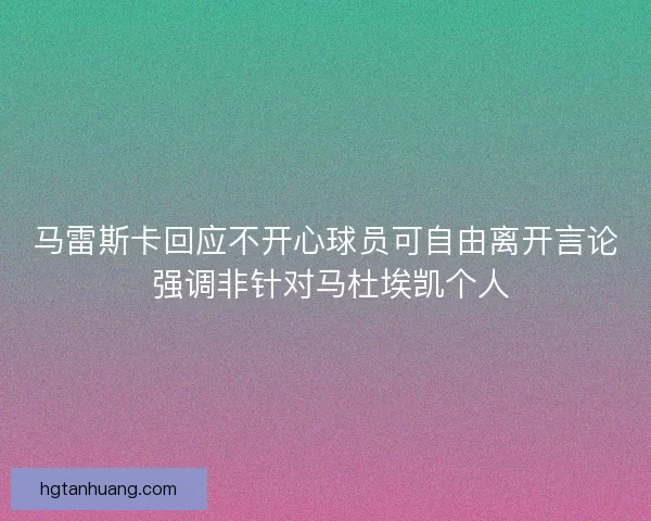 马雷斯卡回应不开心球员可自由离开言论 强调非针对马杜埃凯个人
