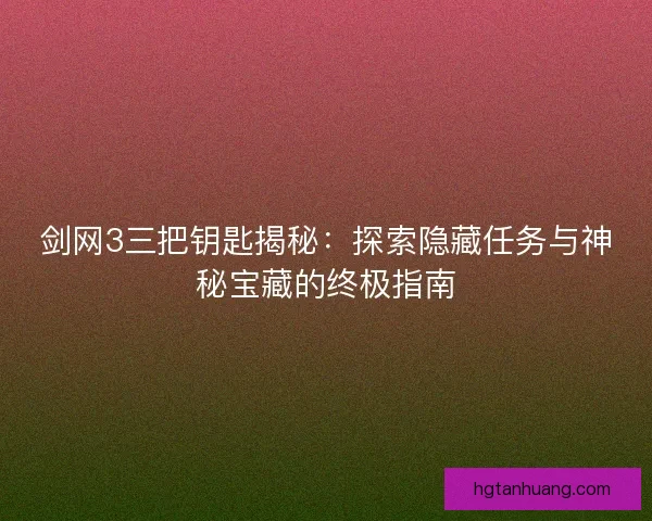 剑网3三把钥匙揭秘：探索隐藏任务与神秘宝藏的终极指南