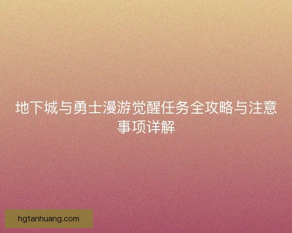 地下城与勇士漫游觉醒任务全攻略与注意事项详解